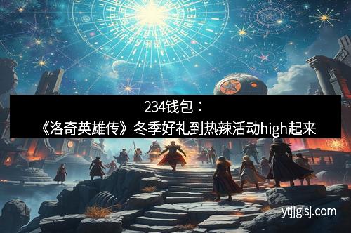 234钱包：《洛奇英雄传》冬季好礼到热辣活动high起来